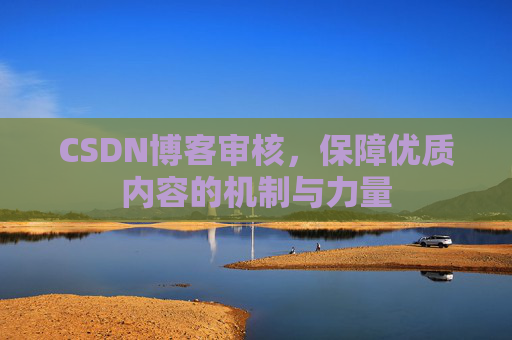 CSDN博客审核，保障优质内容的机制与力量